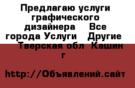 Предлагаю услуги графического дизайнера  - Все города Услуги » Другие   . Тверская обл.,Кашин г.